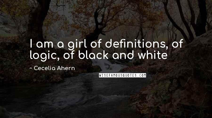 Cecelia Ahern Quotes: I am a girl of definitions, of logic, of black and white