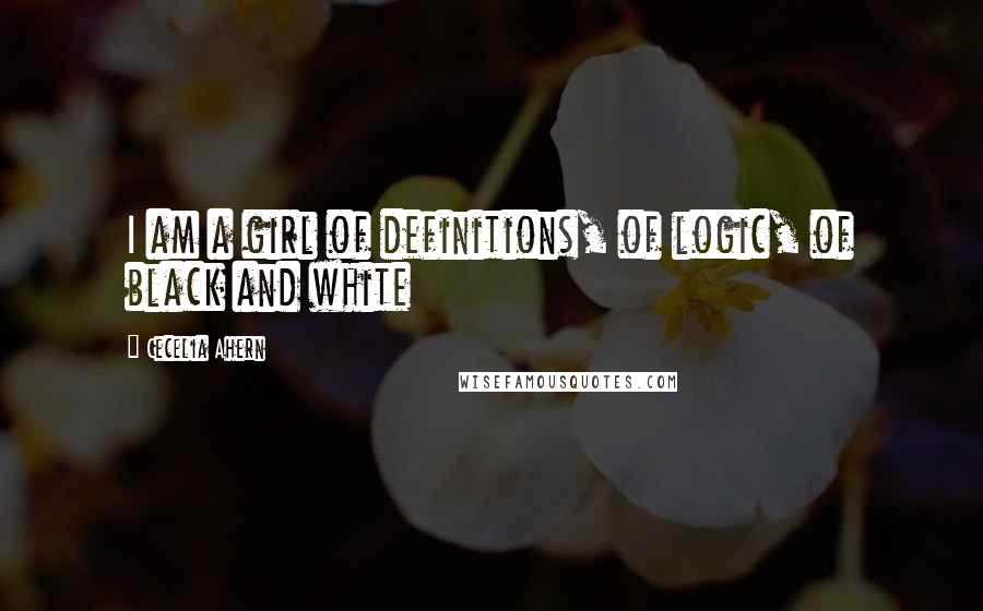 Cecelia Ahern Quotes: I am a girl of definitions, of logic, of black and white