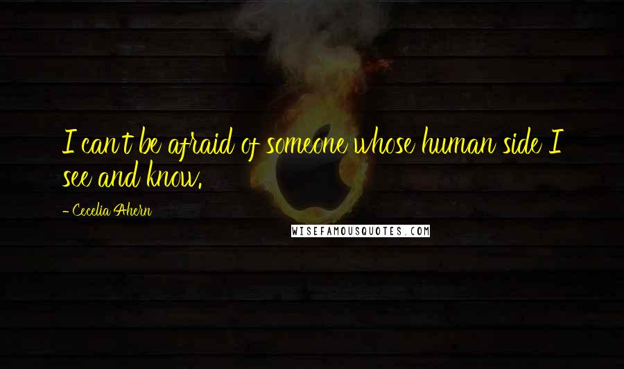 Cecelia Ahern Quotes: I can't be afraid of someone whose human side I see and know.