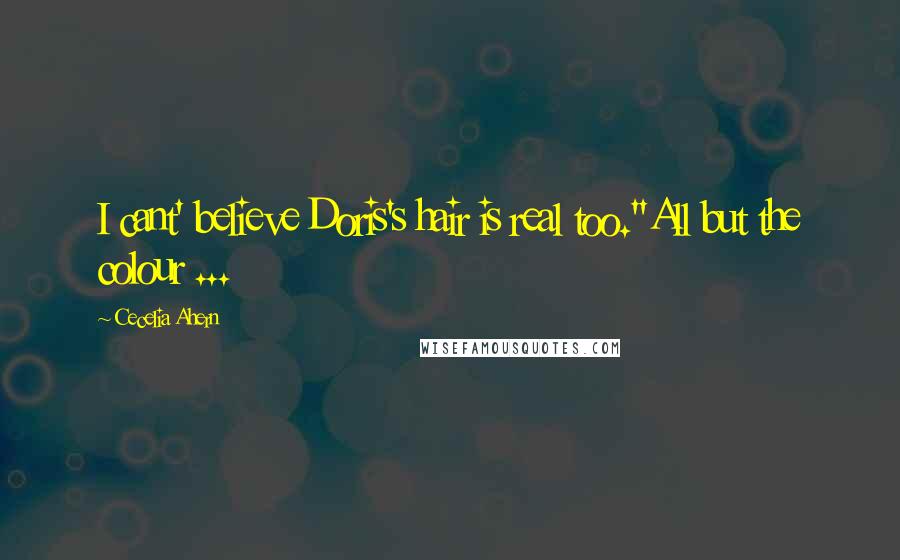 Cecelia Ahern Quotes: I cant' believe Doris's hair is real too.''All but the colour ...