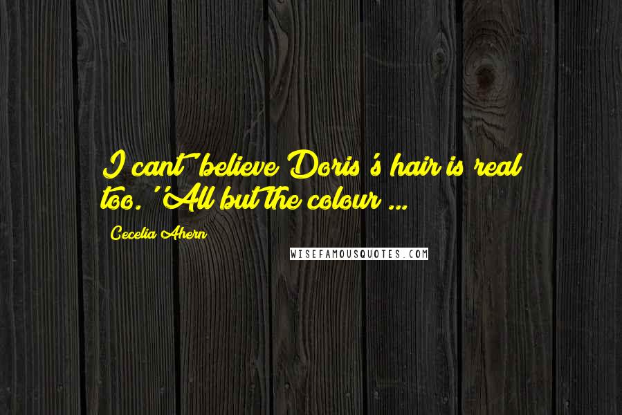 Cecelia Ahern Quotes: I cant' believe Doris's hair is real too.''All but the colour ...