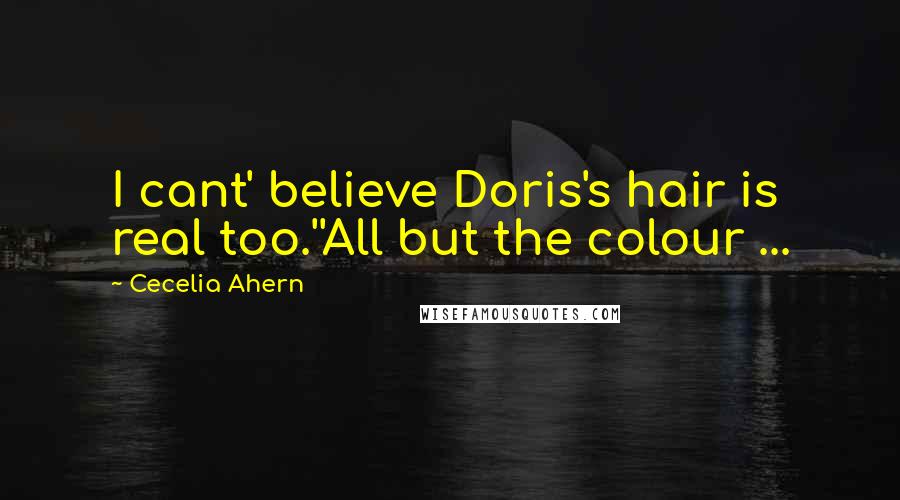 Cecelia Ahern Quotes: I cant' believe Doris's hair is real too.''All but the colour ...
