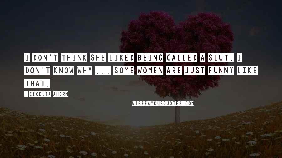 Cecelia Ahern Quotes: I don't think she liked being called a slut, I don't know why ... some women are just funny like that.