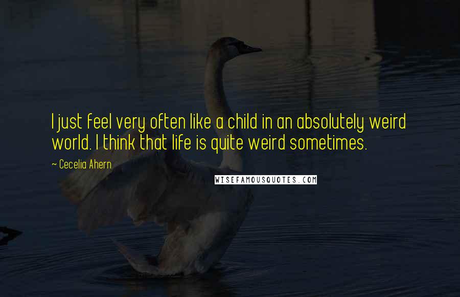 Cecelia Ahern Quotes: I just feel very often like a child in an absolutely weird world. I think that life is quite weird sometimes.