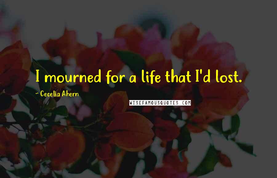 Cecelia Ahern Quotes: I mourned for a life that I'd lost.