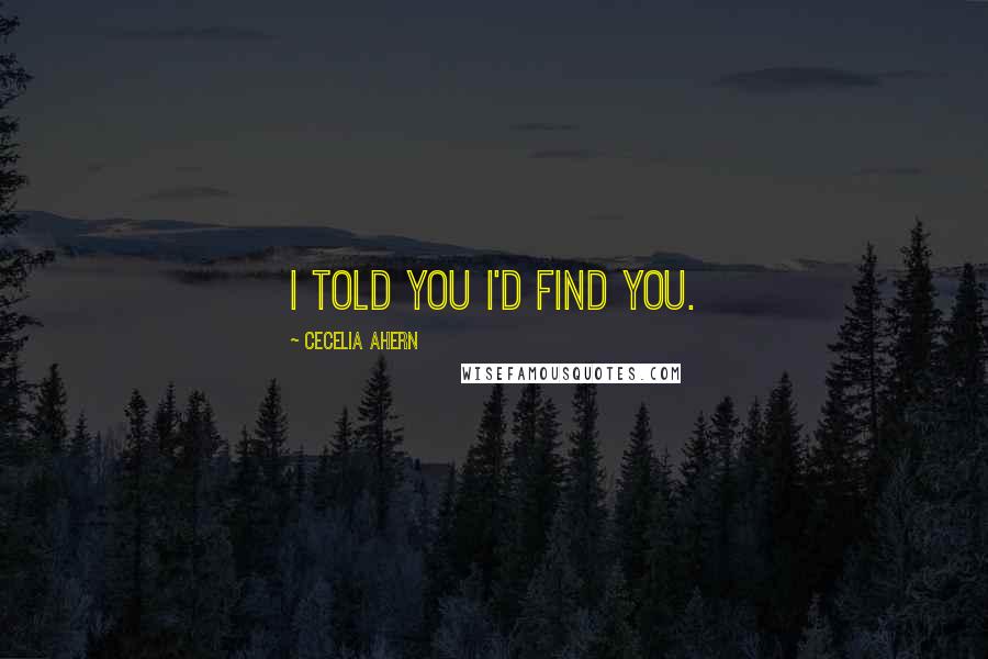 Cecelia Ahern Quotes: I told you I'd find you.