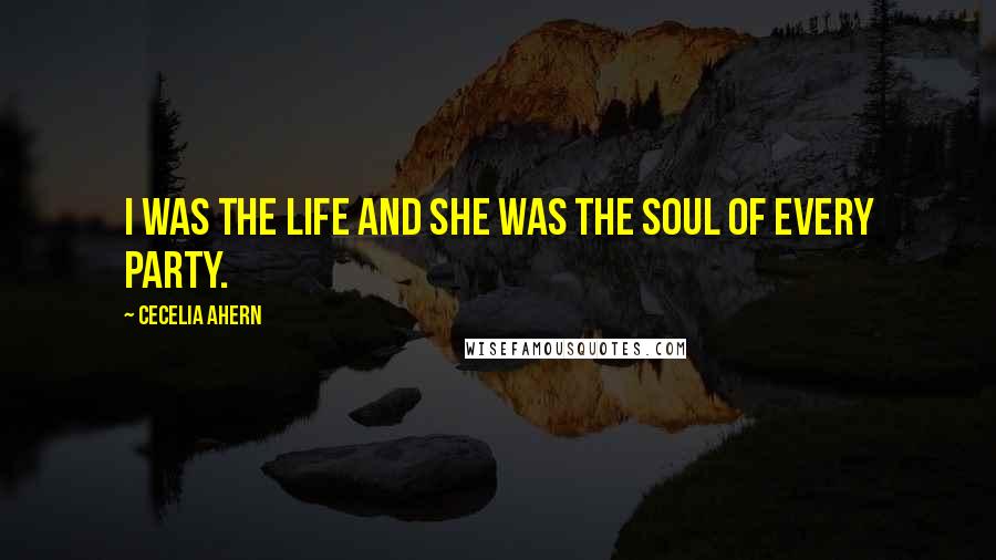 Cecelia Ahern Quotes: I was the life and she was the soul of every party.