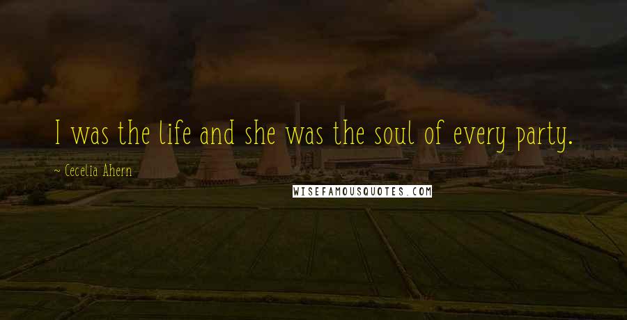 Cecelia Ahern Quotes: I was the life and she was the soul of every party.