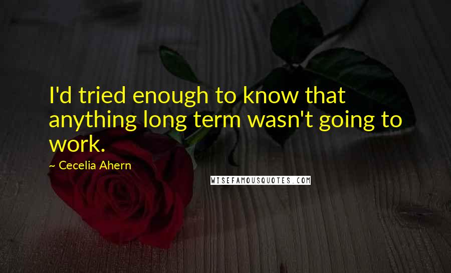 Cecelia Ahern Quotes: I'd tried enough to know that anything long term wasn't going to work.