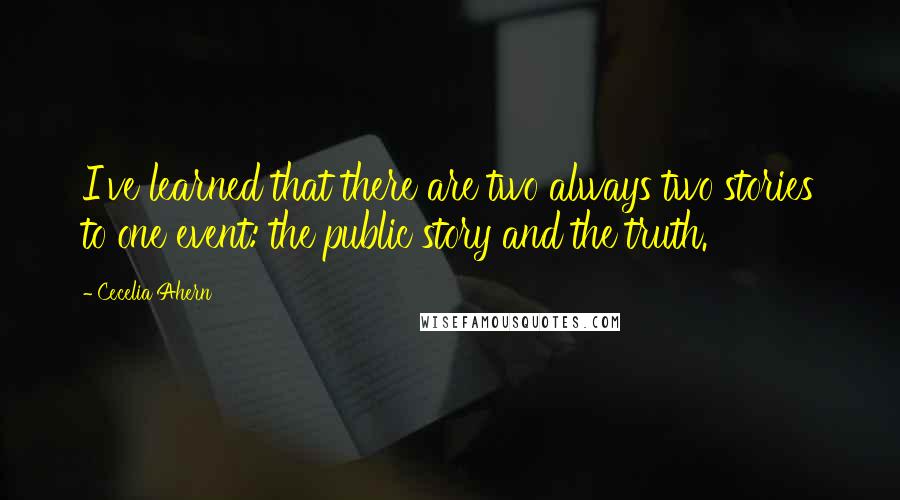 Cecelia Ahern Quotes: I've learned that there are two always two stories to one event: the public story and the truth.