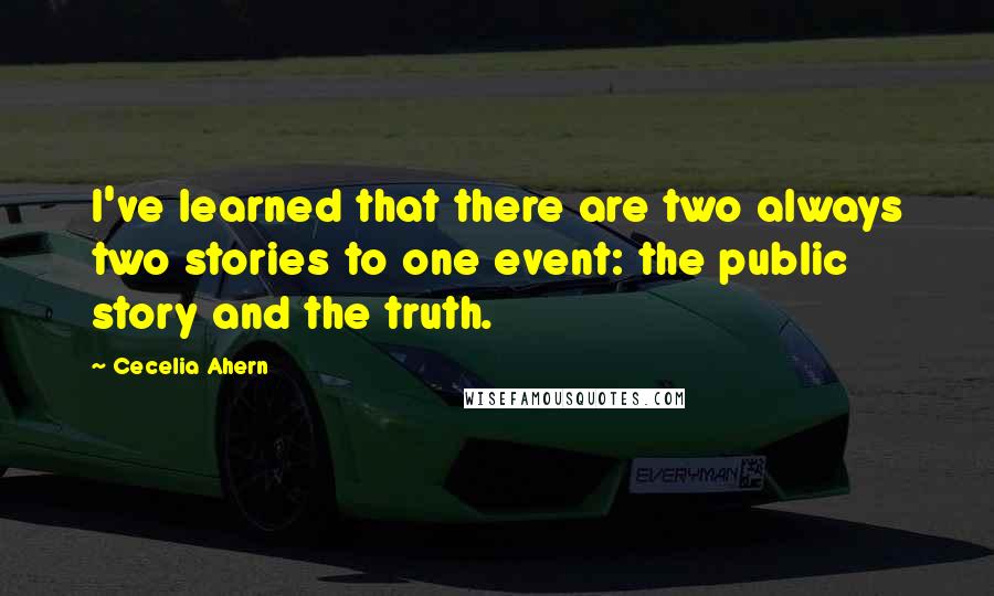 Cecelia Ahern Quotes: I've learned that there are two always two stories to one event: the public story and the truth.