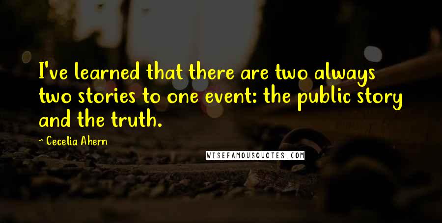 Cecelia Ahern Quotes: I've learned that there are two always two stories to one event: the public story and the truth.