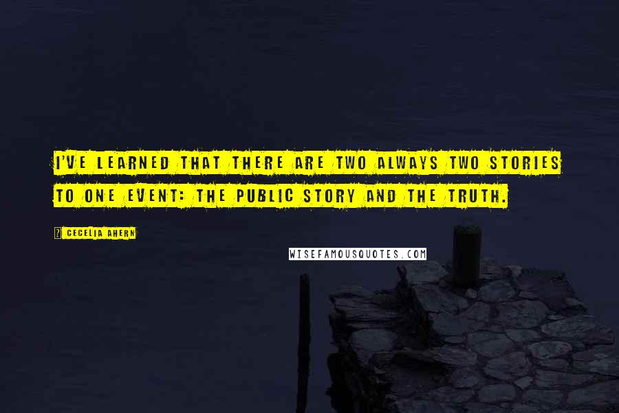 Cecelia Ahern Quotes: I've learned that there are two always two stories to one event: the public story and the truth.