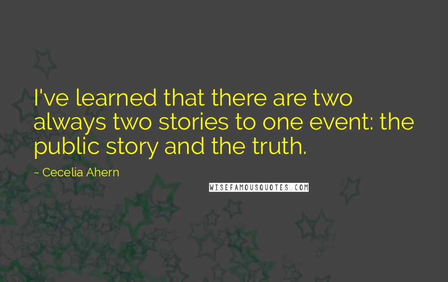 Cecelia Ahern Quotes: I've learned that there are two always two stories to one event: the public story and the truth.