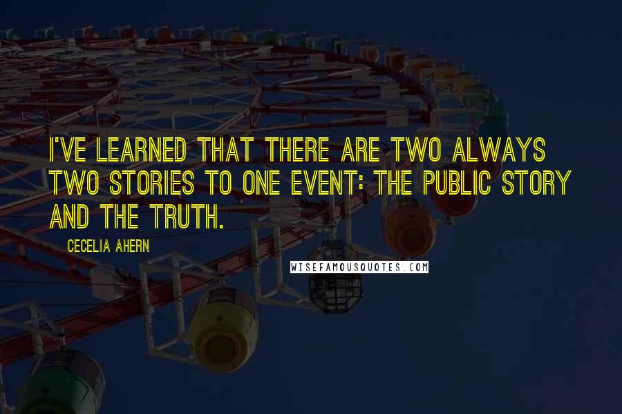 Cecelia Ahern Quotes: I've learned that there are two always two stories to one event: the public story and the truth.