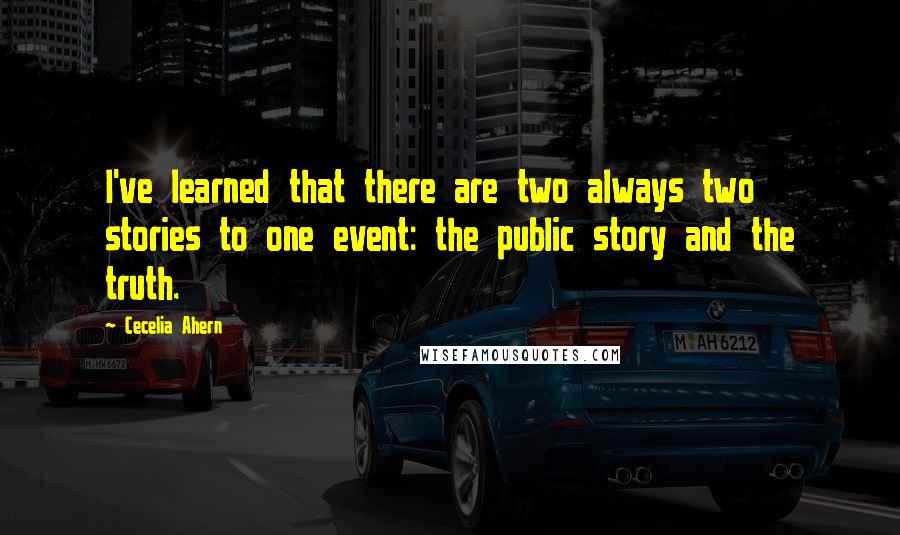 Cecelia Ahern Quotes: I've learned that there are two always two stories to one event: the public story and the truth.