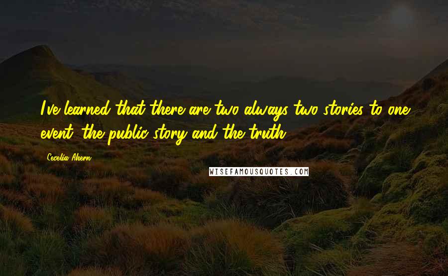 Cecelia Ahern Quotes: I've learned that there are two always two stories to one event: the public story and the truth.