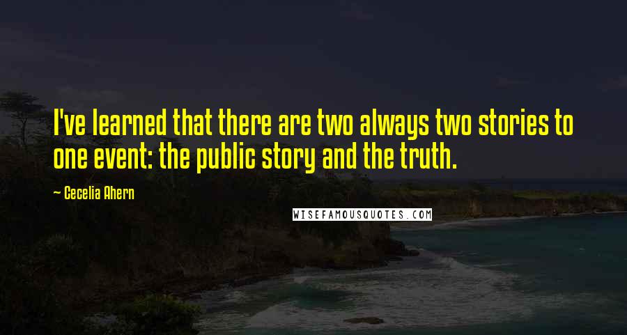 Cecelia Ahern Quotes: I've learned that there are two always two stories to one event: the public story and the truth.