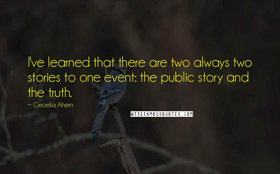 Cecelia Ahern Quotes: I've learned that there are two always two stories to one event: the public story and the truth.