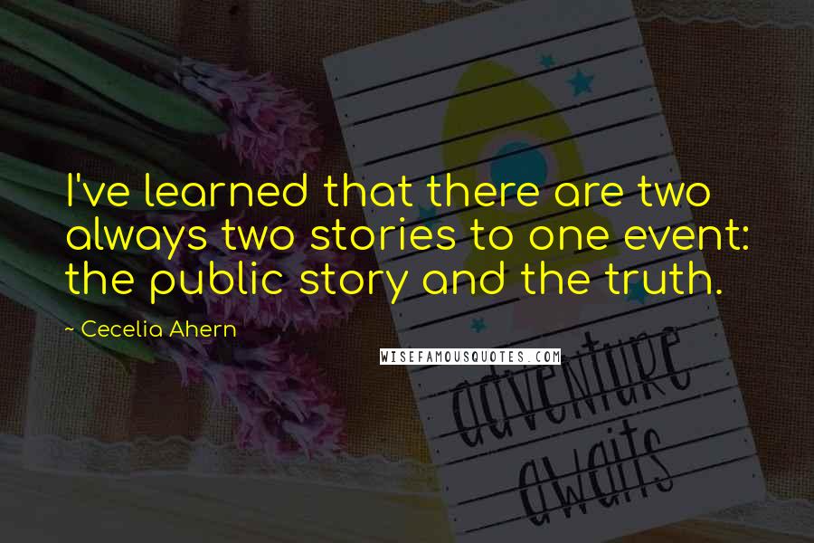 Cecelia Ahern Quotes: I've learned that there are two always two stories to one event: the public story and the truth.