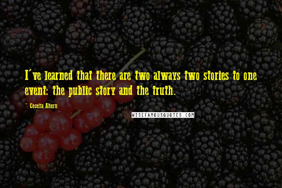 Cecelia Ahern Quotes: I've learned that there are two always two stories to one event: the public story and the truth.