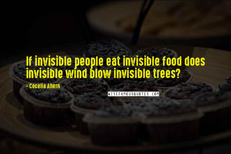 Cecelia Ahern Quotes: If invisible people eat invisible food does invisible wind blow invisible trees?