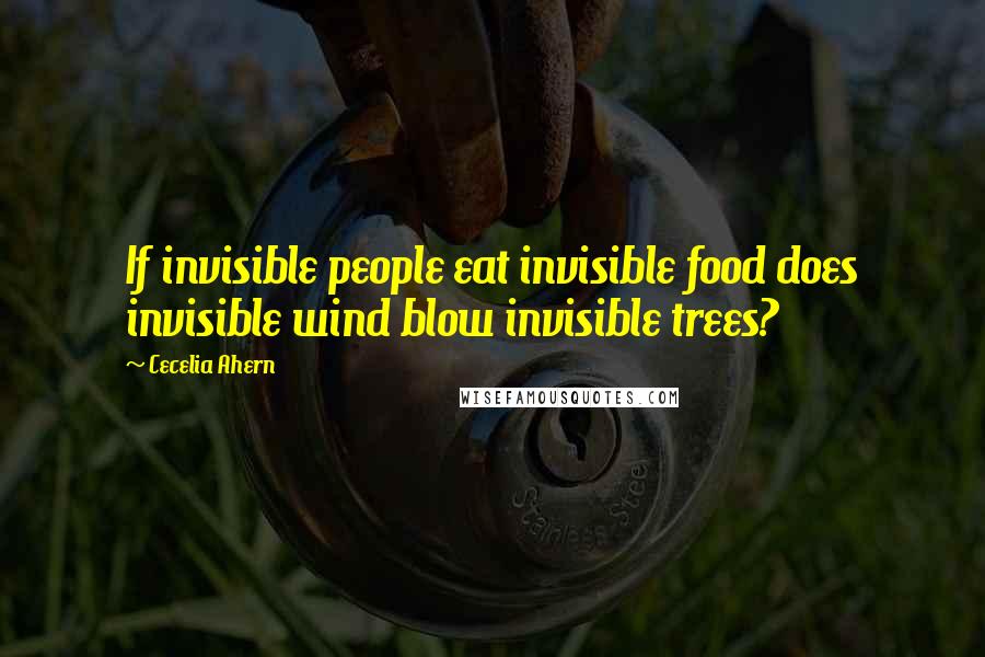 Cecelia Ahern Quotes: If invisible people eat invisible food does invisible wind blow invisible trees?