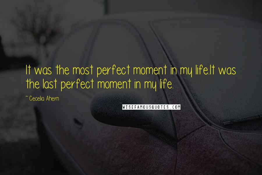 Cecelia Ahern Quotes: It was the most perfect moment in my life.It was the last perfect moment in my life.