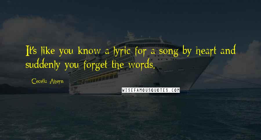 Cecelia Ahern Quotes: It's like you know a lyric for a song by heart and suddenly you forget the words.