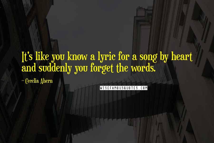 Cecelia Ahern Quotes: It's like you know a lyric for a song by heart and suddenly you forget the words.