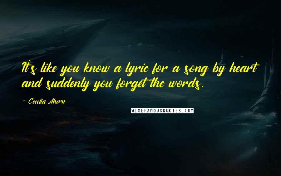 Cecelia Ahern Quotes: It's like you know a lyric for a song by heart and suddenly you forget the words.