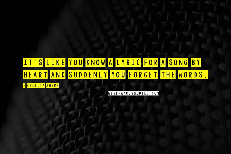 Cecelia Ahern Quotes: It's like you know a lyric for a song by heart and suddenly you forget the words.