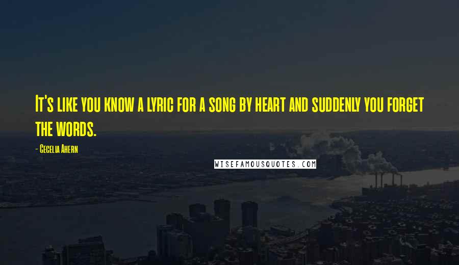 Cecelia Ahern Quotes: It's like you know a lyric for a song by heart and suddenly you forget the words.