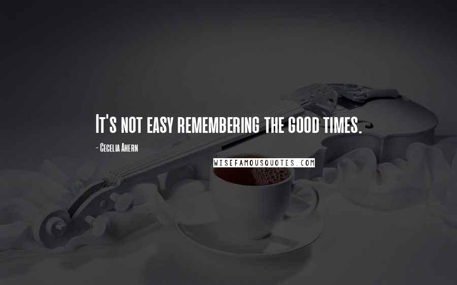 Cecelia Ahern Quotes: It's not easy remembering the good times.