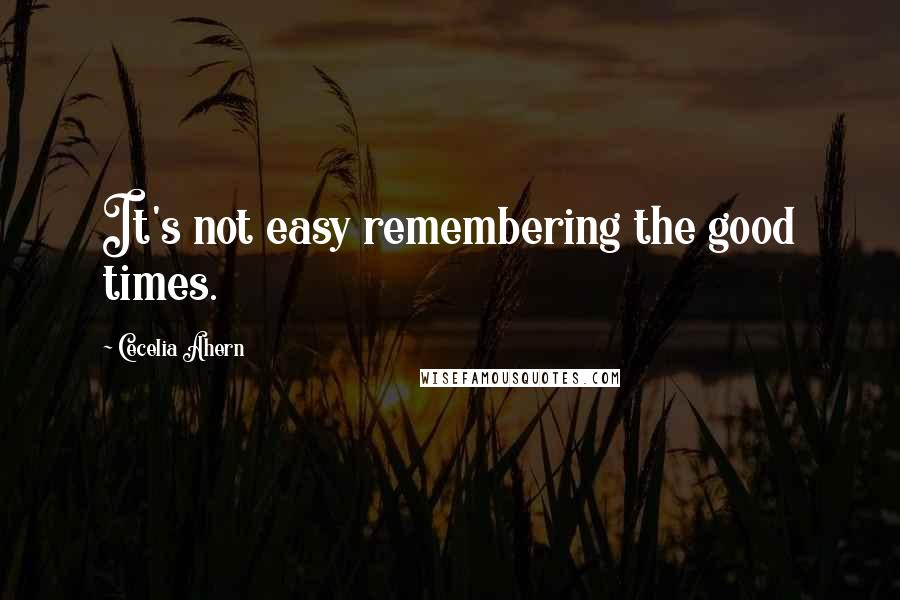 Cecelia Ahern Quotes: It's not easy remembering the good times.