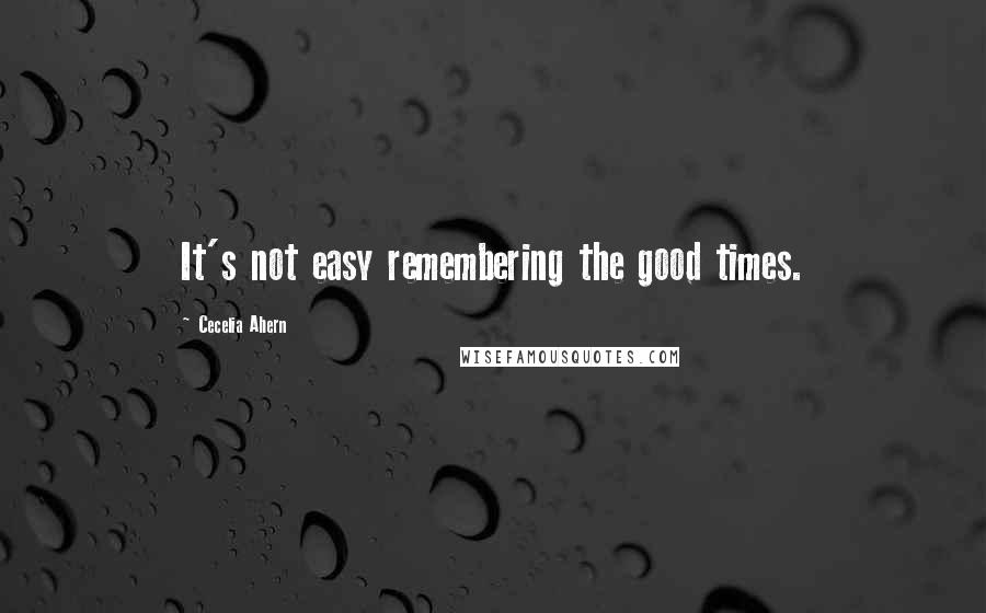 Cecelia Ahern Quotes: It's not easy remembering the good times.