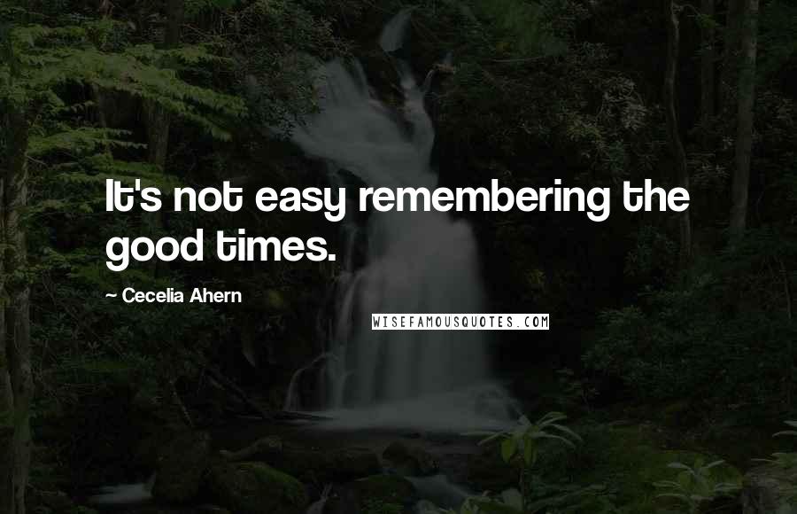 Cecelia Ahern Quotes: It's not easy remembering the good times.