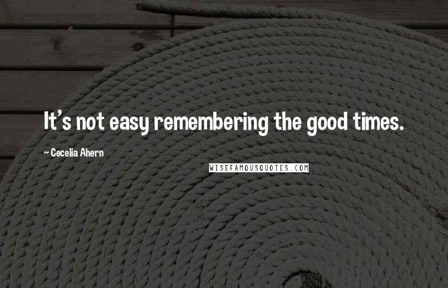 Cecelia Ahern Quotes: It's not easy remembering the good times.