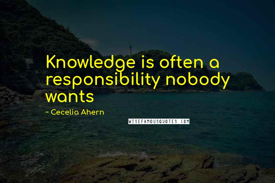 Cecelia Ahern Quotes: Knowledge is often a responsibility nobody wants