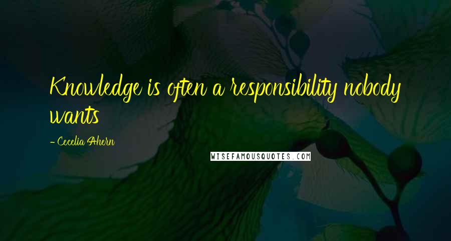 Cecelia Ahern Quotes: Knowledge is often a responsibility nobody wants
