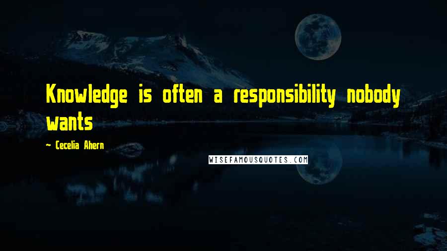 Cecelia Ahern Quotes: Knowledge is often a responsibility nobody wants