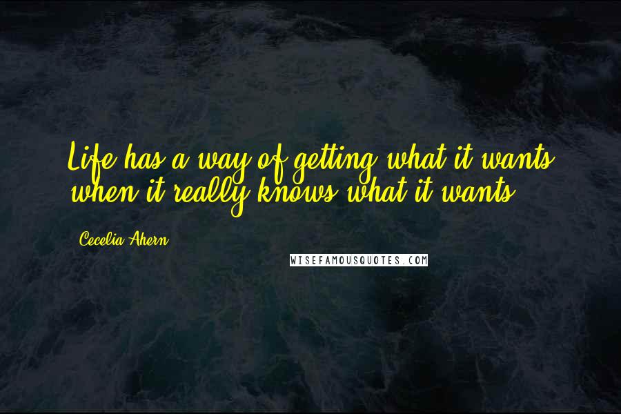 Cecelia Ahern Quotes: Life has a way of getting what it wants when it really knows what it wants.