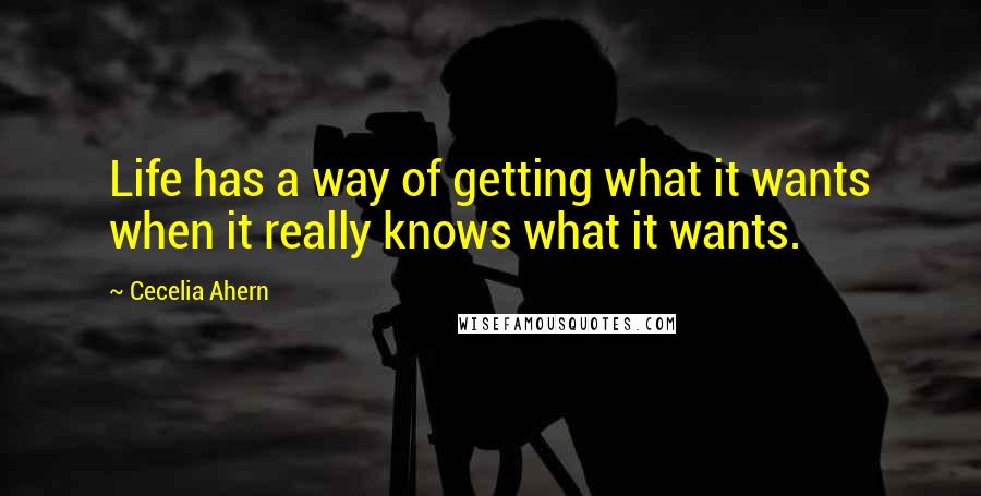 Cecelia Ahern Quotes: Life has a way of getting what it wants when it really knows what it wants.