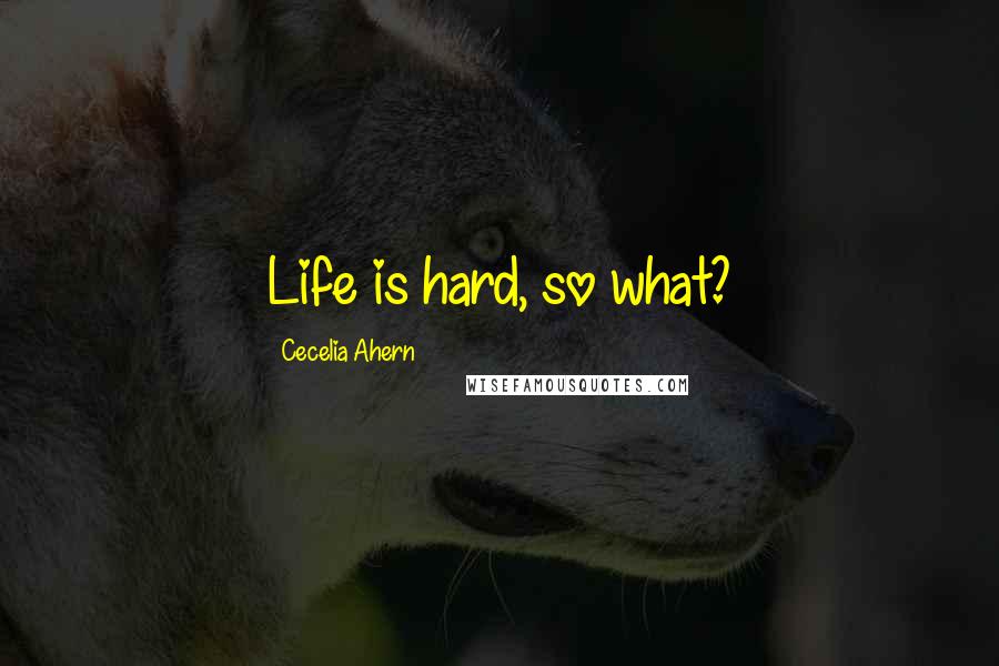 Cecelia Ahern Quotes: Life is hard, so what?
