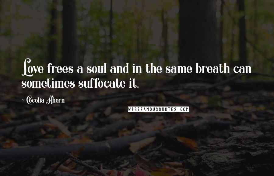 Cecelia Ahern Quotes: Love frees a soul and in the same breath can sometimes suffocate it.
