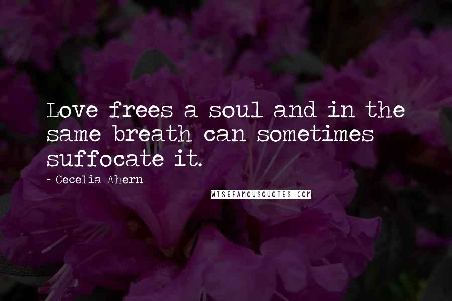 Cecelia Ahern Quotes: Love frees a soul and in the same breath can sometimes suffocate it.