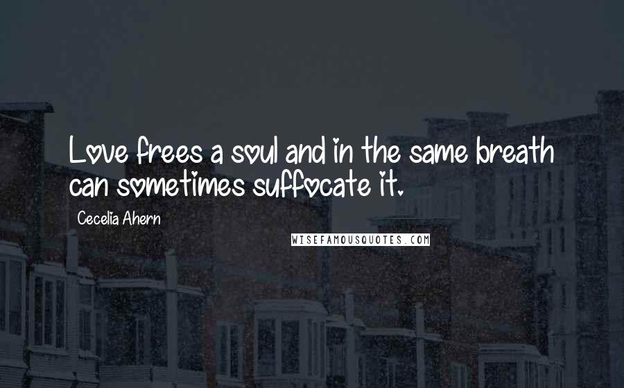 Cecelia Ahern Quotes: Love frees a soul and in the same breath can sometimes suffocate it.