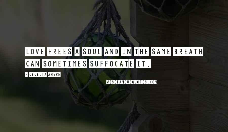 Cecelia Ahern Quotes: Love frees a soul and in the same breath can sometimes suffocate it.