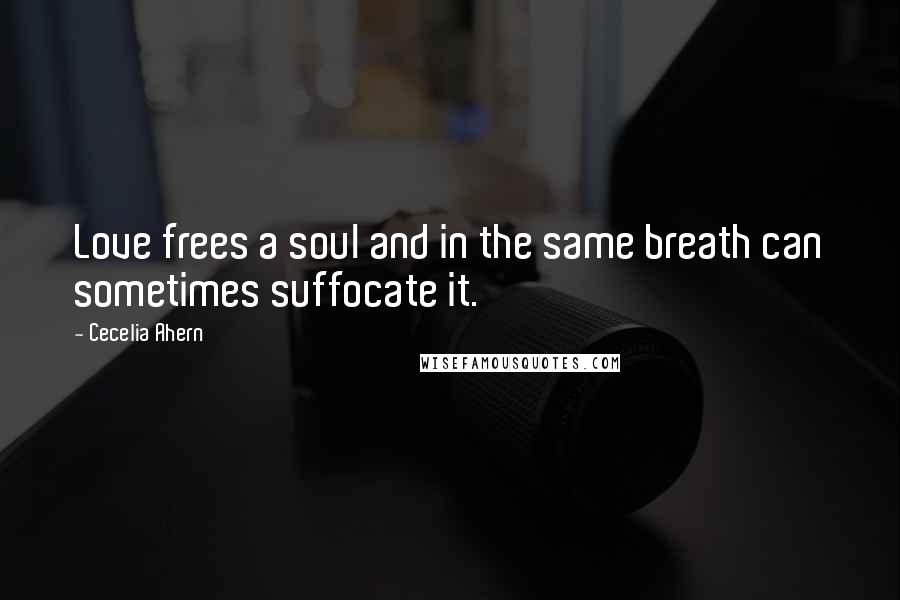 Cecelia Ahern Quotes: Love frees a soul and in the same breath can sometimes suffocate it.