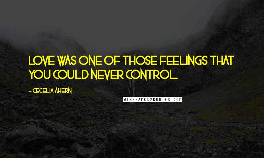 Cecelia Ahern Quotes: Love was one of those feelings that you could never control.